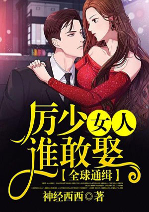 全球通缉，厉少女人谁敢娶