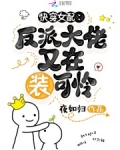 快穿女配：反派大佬又在装可怜