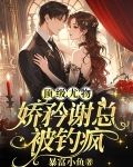 顶级尤物，娇矜谢总被钓疯