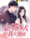 捉奸当天，豪门继承人拉我去领证